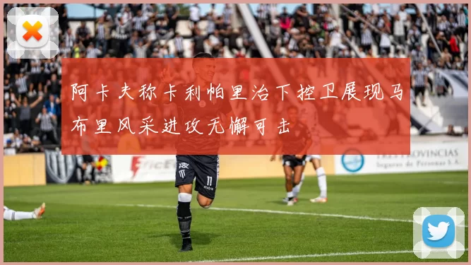 阿卡夫称卡利帕里治下控卫展现马布里风采进攻无懈可击