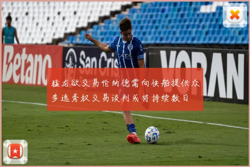 猛龙欲交易伦纳德需向快船提供众多选秀权交易谈判或将持续数日