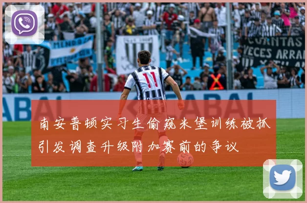 南安普顿实习生偷窥米堡训练被抓引发调查升级附加赛前的争议