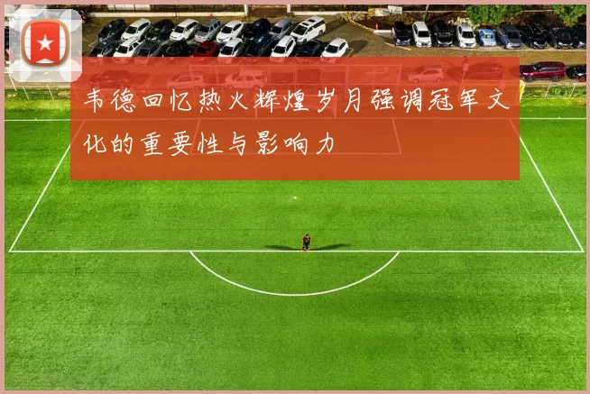 韦德回忆热火辉煌岁月强调冠军文化的重要性与影响力