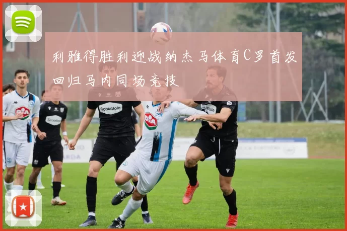 利雅得胜利迎战纳杰马体育C罗首发回归马内同场竞技