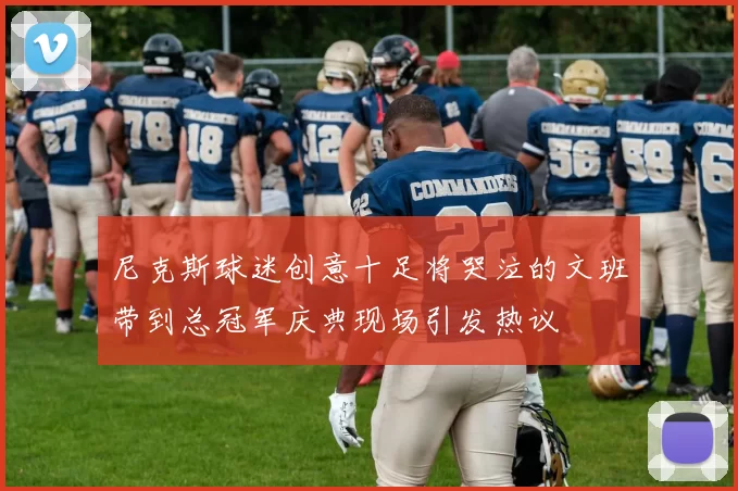 尼克斯球迷创意十足将哭泣的文班带到总冠军庆典现场引发热议