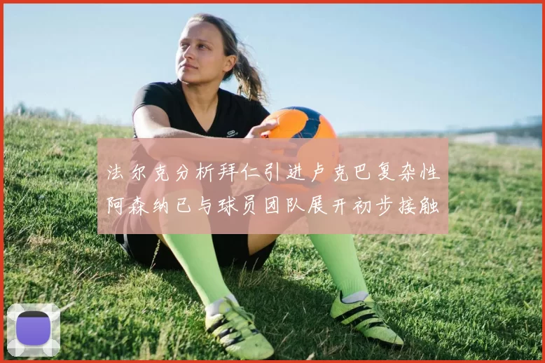 法尔克分析拜仁引进卢克巴复杂性阿森纳已与球员团队展开初步接触