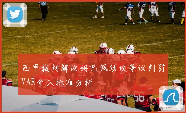 西甲裁判解读姆巴佩助攻争议判罚VAR介入标准分析