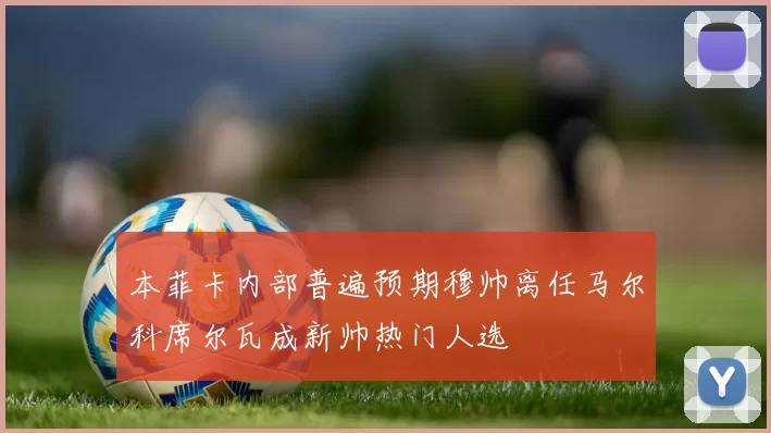 本菲卡内部普遍预期穆帅离任马尔科席尔瓦成新帅热门人选